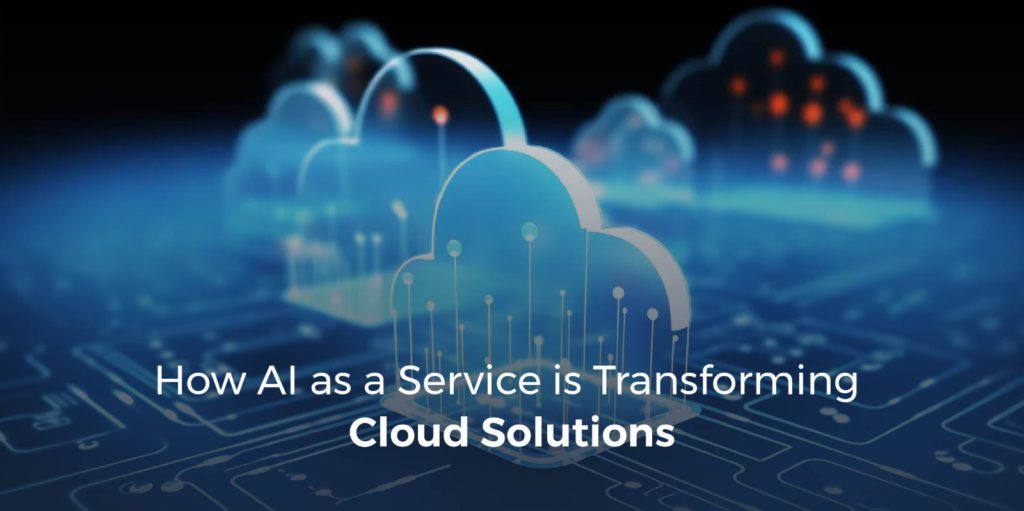 How AI as a Service is Transforming Cloud Solutions 
